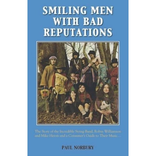 Smiling Men With Bad Reputations The Story of the Incredible String Band, Robin Williamson and Mike Heron and a Consumer's Guide to Their Music ...