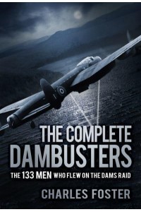 The Complete Dambusters The 133 Men Who Flew on the Dams Raid