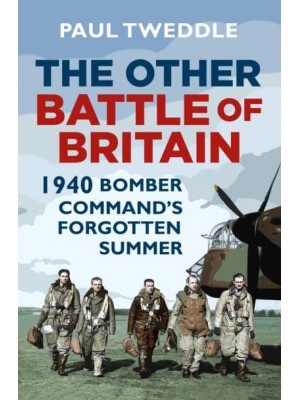 The Other Battle of Britain 1940 Bomber Command's Forgotten Summer