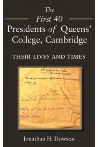 The First 40 Presidents of Queens' College Cambridge Their Lives and Times