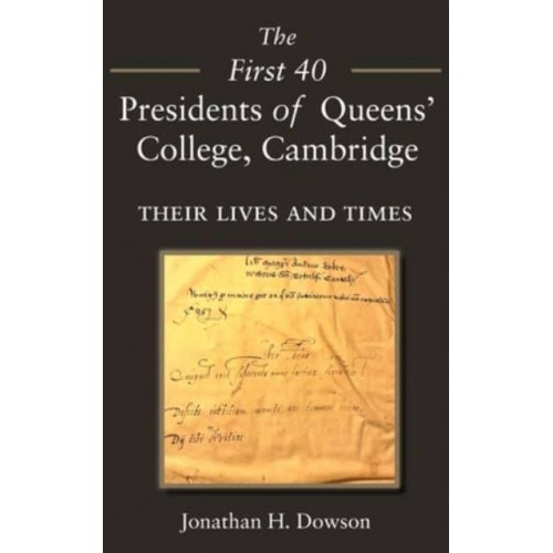 The First 40 Presidents of Queens' College Cambridge Their Lives and Times