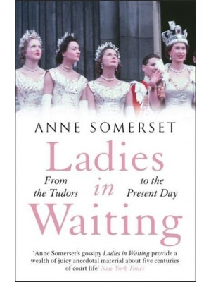 Ladies-in-Waiting From the Tudors to the Present Day