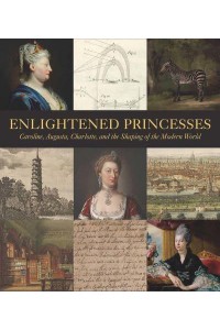 Enlightened Princesses Caroline, Augusta, Charlotte, and the Shaping of the Modern World