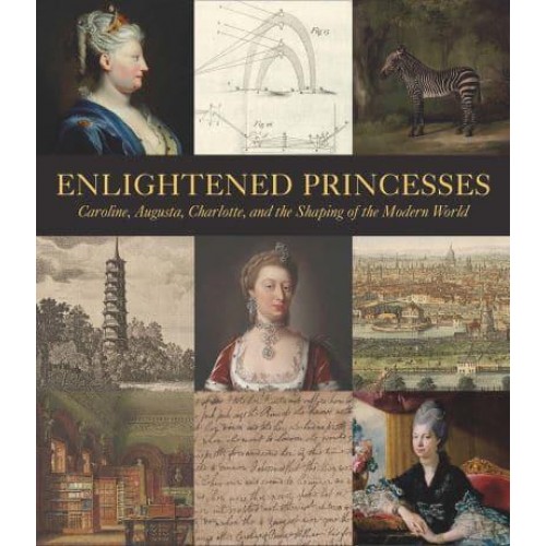 Enlightened Princesses Caroline, Augusta, Charlotte, and the Shaping of the Modern World