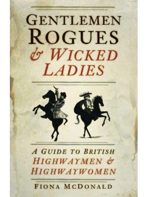 Gentlemen Rogues & Wicked Ladies A Guide to British Highwaymen & Highwaywomen