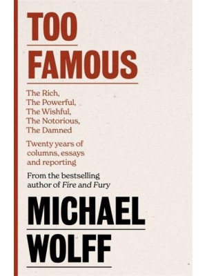 Too Famous The Rich, the Powerful, the Wishful, the Damned, the Notorious : Twenty Years of Columns, Essays and Reporting