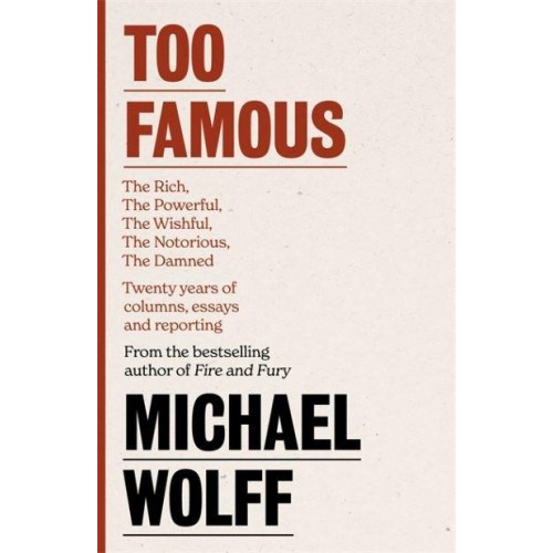 Too Famous The Rich, the Powerful, the Wishful, the Damned, the Notorious : Twenty Years of Columns, Essays and Reporting
