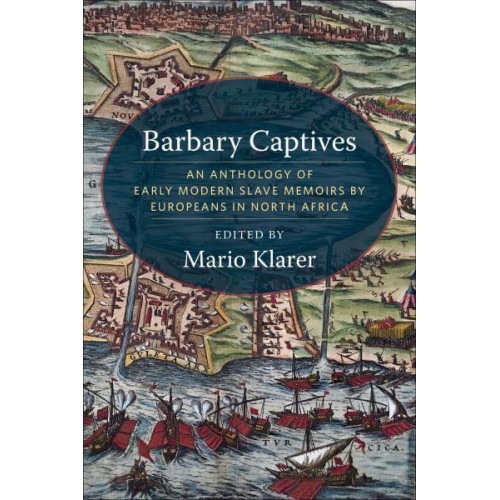 Barbary Captives An Anthology of Early Modern Slave Memoirs by Europeans in North Africa