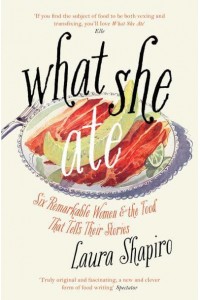 What She Ate Six Remarkable Women and the Food That Tells Their Stories