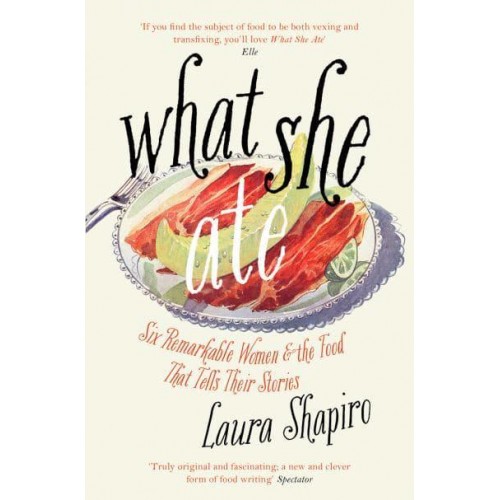 What She Ate Six Remarkable Women and the Food That Tells Their Stories