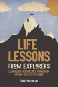 Life Lessons from Explorers Learn How to Weather Life's Storms from History's Greatest Explorers