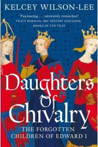 Daughters of Chivalry The Forgotten Children of Edward I