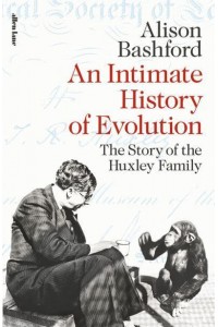 An Intimate History of Evolution The Story of the Huxley Family