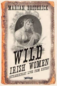 Wild Irish Women Extraordinary Lives from History