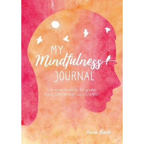 My Mindfulness Journal Live More Mindfully for Greater Peace, Contentment and Fulfilment