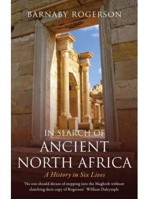 In Search of Ancient North Africa A History in Six Lives