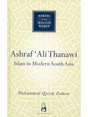 Ashraf 'Ali Thanawi Islam in Modern South Asia - Makers of the Muslim World