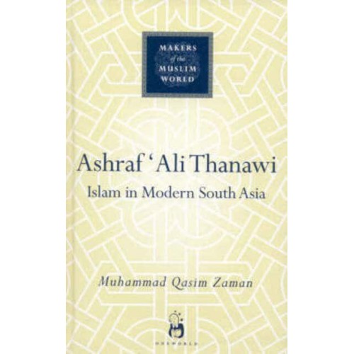Ashraf 'Ali Thanawi Islam in Modern South Asia - Makers of the Muslim World