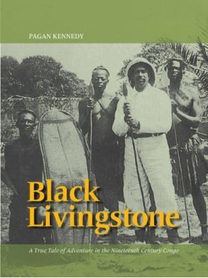 Black Livingstone A True Tale of Adventure in the Nineteenth Century Congo - Pagan Kennedy Project