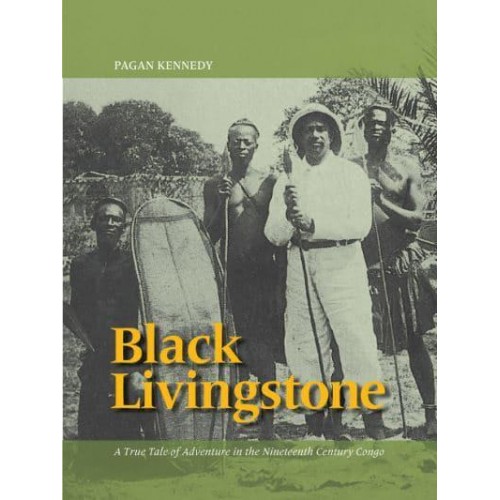 Black Livingstone A True Tale of Adventure in the Nineteenth Century Congo - Pagan Kennedy Project