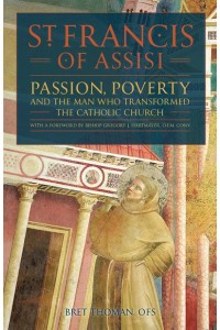 St. Francis of Assisi Passion, Poverty, and the Man Who Transformed the Catholic Church