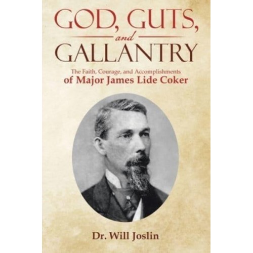 God, Guts, and Gallantry: The Faith, Courage, and Accomplishments of Major James Lide Coker