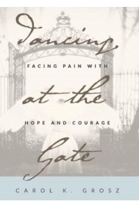 Dancing at the Gate Facing Pain With Hope and Courage