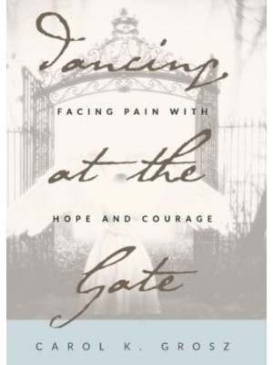 Dancing at the Gate Facing Pain With Hope and Courage