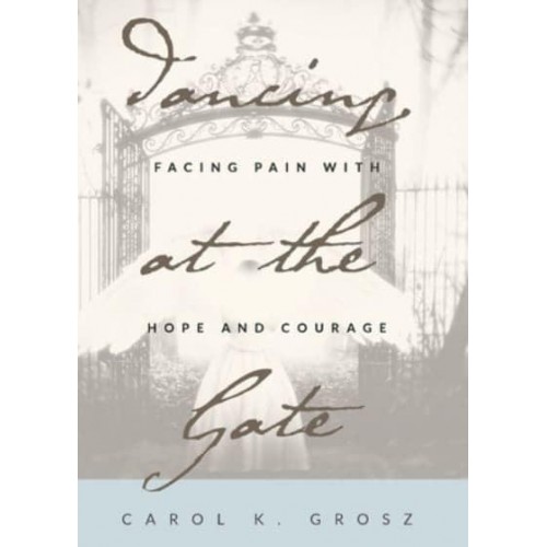 Dancing at the Gate Facing Pain With Hope and Courage