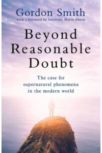 Beyond Reasonable Doubt A Case for Life After Death in a Modern World