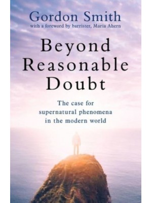 Beyond Reasonable Doubt A Case for Life After Death in a Modern World