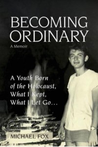 Becoming Ordinary A Youth Born of the Holocaust, What I Kept, What I Let Go...