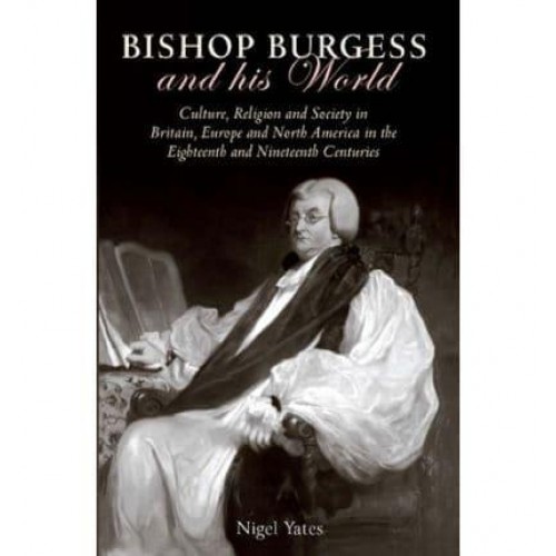 Bishop Burgess and His World Culture, Religion and Society in Britain, Europe and North America in the Eighteenth and Nineteenth Centuries