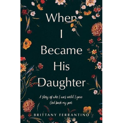 When I Became His Daughter A Story of Who I Was Until I Gave God Back My Pen