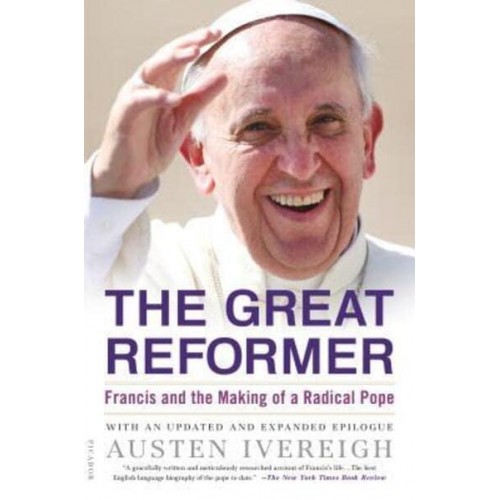 The Great Reformer Francis and the Making of a Radical Pope