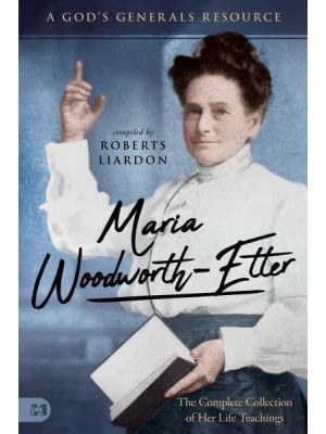 Maria Woodworth-Etter The Complete Collection of Her Life Teachings - A God's Generals Resource