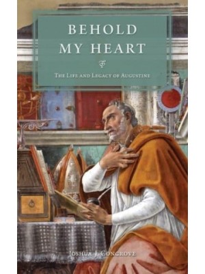 Behold My Heart The Life and Legacy of Augustine