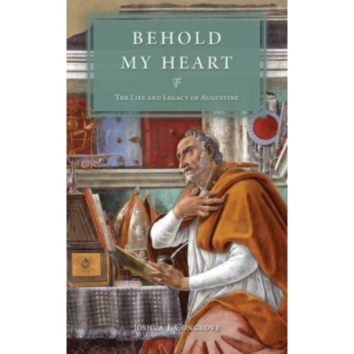 Behold My Heart The Life and Legacy of Augustine