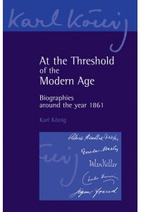 At the Threshold of the Modern Age Biographies Around the Year 1861 - Karl König Archive
