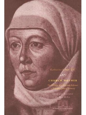 Church Mother The Writings of a Protestant Reformer in Sixteenth-Century Germany - The Other Voice in Early Modern Europe