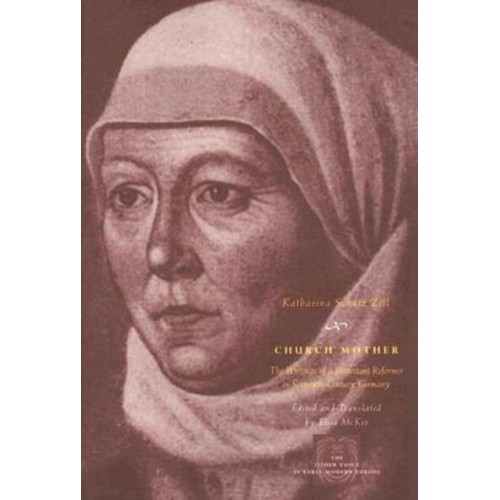 Church Mother The Writings of a Protestant Reformer in Sixteenth-Century Germany - The Other Voice in Early Modern Europe