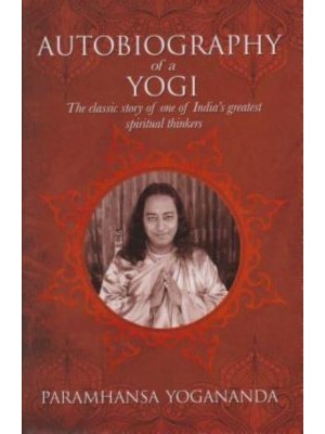 The Autobiography of a Yogi The Classic Story of One of India's Greatest Spiritual Thinkers