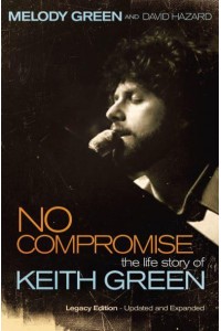 No Compromise The Life Story of Keith Green