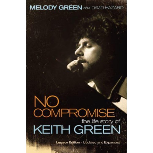 No Compromise The Life Story of Keith Green