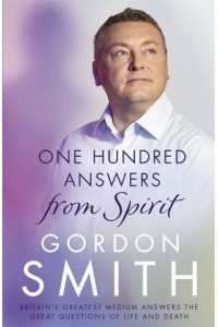 One Hundred Answers from Spirit Britain's Greatest Medium Answers the Great Questions of Life and Death