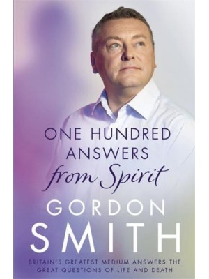 One Hundred Answers from Spirit Britain's Greatest Medium Answers the Great Questions of Life and Death