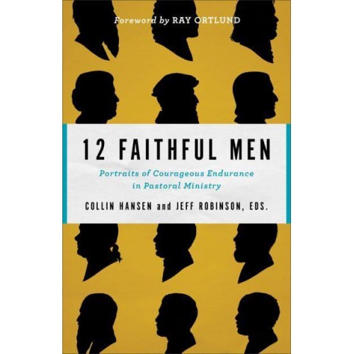 12 Faithful Men Portraits of Courageous Endurance in Pastoral Ministry