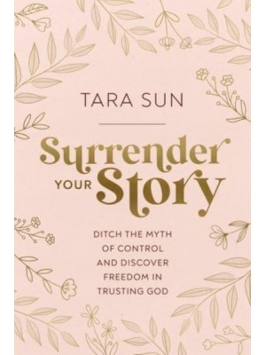 Surrender Your Story Ditch the Myth of Control and Discover Freedom in Trusting God