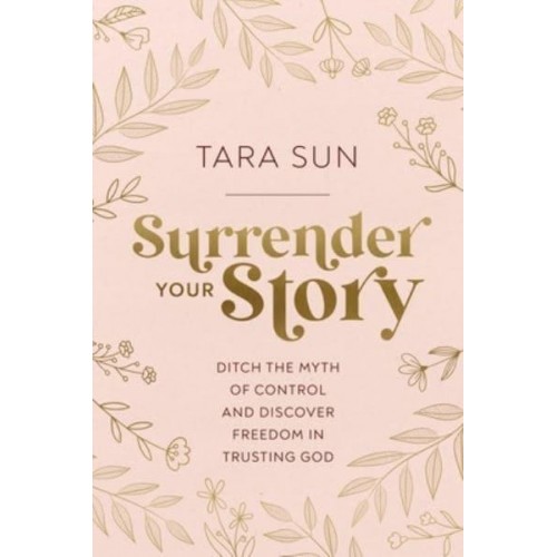 Surrender Your Story Ditch the Myth of Control and Discover Freedom in Trusting God