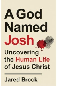 A God Named Josh Uncovering the Human Life of Jesus Christ